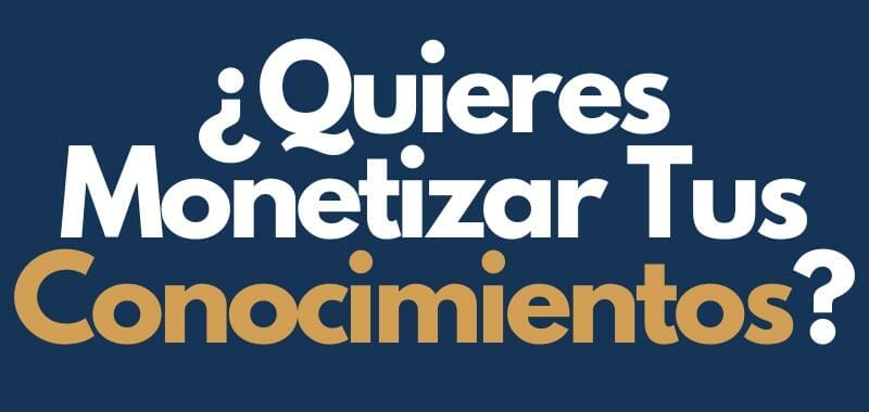¿Quieres Monetizar Tus Conocimientos?